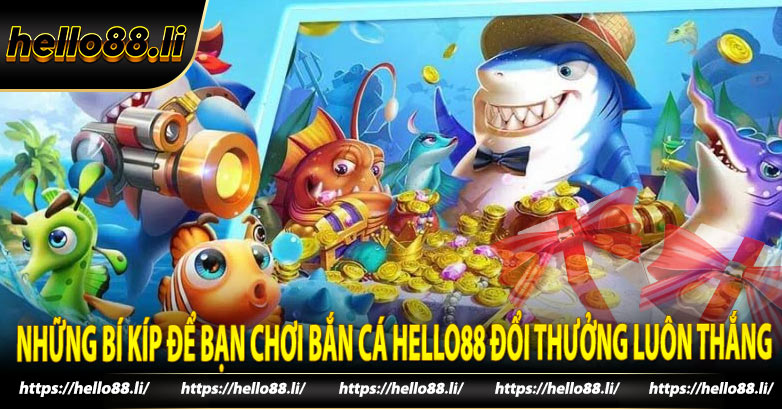 Những bí kíp để bạn chơi Bắn cá hello88 đổi thưởng luôn thắng